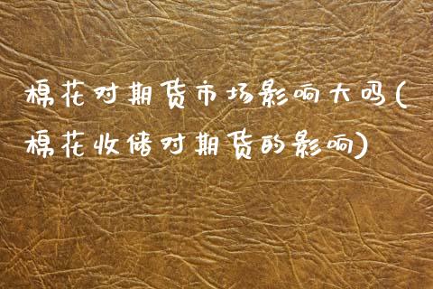 棉花对期货市场影响大吗(棉花收储对期货的影响)_https://www.zztgc.com_原油期货_第1张