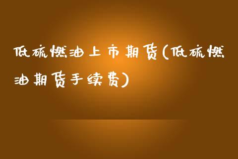 低硫燃油上市期货(低硫燃油期货手续费)_https://www.zztgc.com_期货入门_第1张