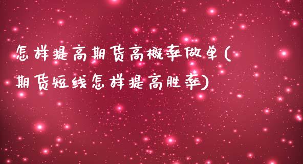 怎样提高期货高概率做单(期货短线怎样提高胜率)_https://www.zztgc.com_黄金期货_第1张