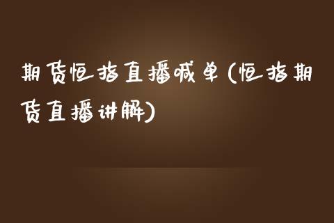 期货恒指直播喊单(恒指期货直播讲解)_https://www.zztgc.com_期货直播_第1张