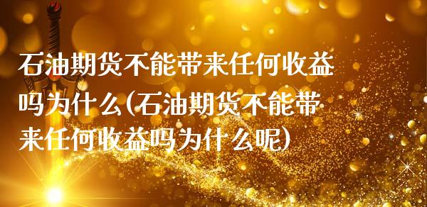 石油期货不能带来任何收益吗为什么(石油期货不能带来任何收益吗为什么呢)_https://www.zztgc.com_期货入门_第1张