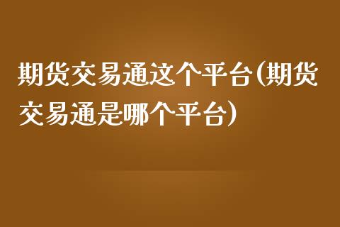 期货交易通这个平台(期货交易通是哪个平台)_https://www.zztgc.com_黄金期货_第1张