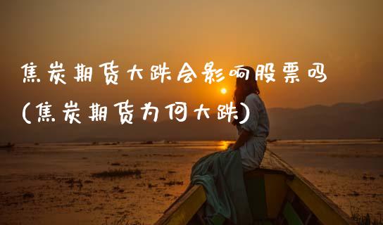 焦炭期货大跌会影响股票吗(焦炭期货为何大跌)_https://www.zztgc.com_原油期货_第1张