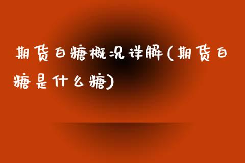 期货白糖概况详解(期货白糖是什么糖)_https://www.zztgc.com_期货入门_第1张