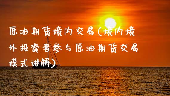 原油期货境内交易(境内境外投资者参与原油期货交易模式讲解)_https://www.zztgc.com_期货入门_第1张