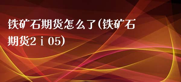 铁矿石期货怎么了(铁矿石期货2ⅰ05)_https://www.zztgc.com_黄金期货_第1张