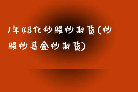 1年48亿炒股炒期货(炒股炒基金炒期货)_https://www.zztgc.com_期货入门_第1张