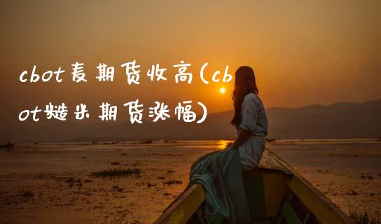 cbot麦期货收高(cbot糙米期货涨幅)_https://www.zztgc.com_黄金期货_第1张