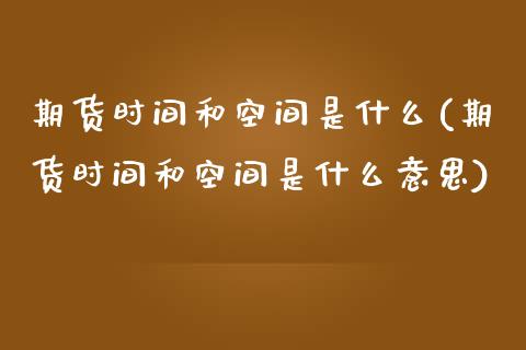 期货时间和空间是什么(期货时间和空间是什么意思)_https://www.zztgc.com_期货入门_第1张