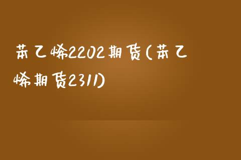 苯乙烯2202期货(苯乙烯期货2311)_https://www.zztgc.com_黄金期货_第1张