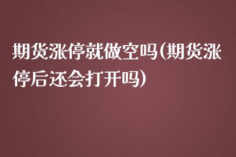 期货涨停就做空吗(期货涨停后还会打开吗)_https://www.zztgc.com_期货入门_第1张