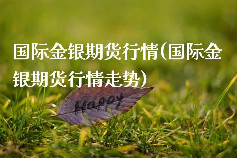 国际金银期货行情(国际金银期货行情走势)_https://www.zztgc.com_期货直播_第1张