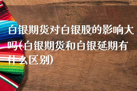 白银期货对白银股的影响大吗(白银期货和白银延期有什么区别)_https://www.zztgc.com_期货行情_第1张