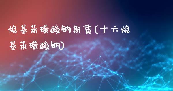烷基苯磺酸钠期货(十六烷基苯磺酸钠)_https://www.zztgc.com_期货直播_第1张