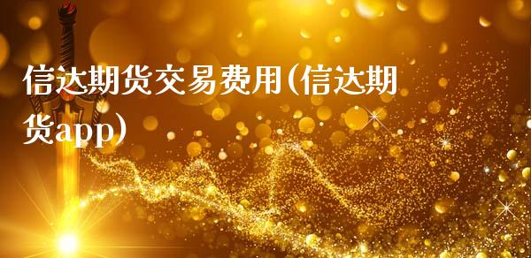 信达期货交易费用(信达期货app)_https://www.zztgc.com_期货行情_第1张