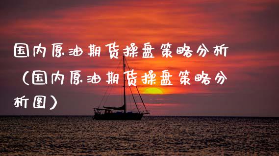 国内原油期货操盘策略分析（国内原油期货操盘策略分析图）_https://www.zztgc.com_期货入门_第1张