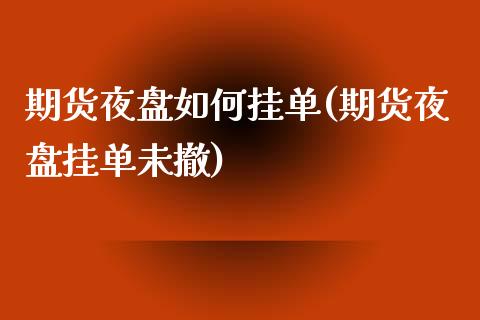 期货夜盘如何挂单(期货夜盘挂单未撤)_https://www.zztgc.com_期货直播_第1张