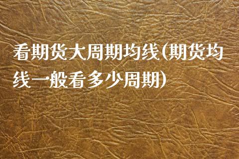 看期货大周期均线(期货均线一般看多少周期)_https://www.zztgc.com_期货开户_第1张