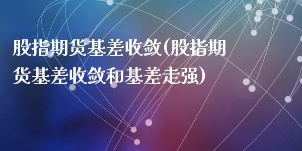 股指期货基差收敛(股指期货基差收敛和基差走强)_https://www.zztgc.com_黄金期货_第1张