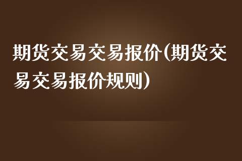 期货交易交易报价(期货交易交易报价规则)_https://www.zztgc.com_期货行情_第1张