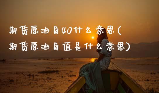 期货原油负40什么意思(期货原油负值是什么意思)_https://www.zztgc.com_期货入门_第1张