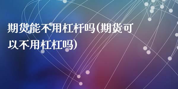 期货能不用杠杆吗(期货可以不用杠杠吗)_https://www.zztgc.com_期货入门_第1张