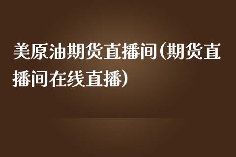 美原油期货直播间(期货直播间在线直播)_https://www.zztgc.com_期货行情_第1张