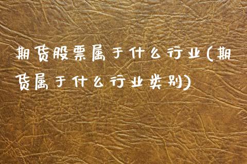 期货股票属于什么行业(期货属于什么行业类别)_https://www.zztgc.com_期货直播_第1张