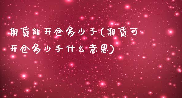 期货能开仓多少手(期货可开仓多少手什么意思)_https://www.zztgc.com_期货直播_第1张
