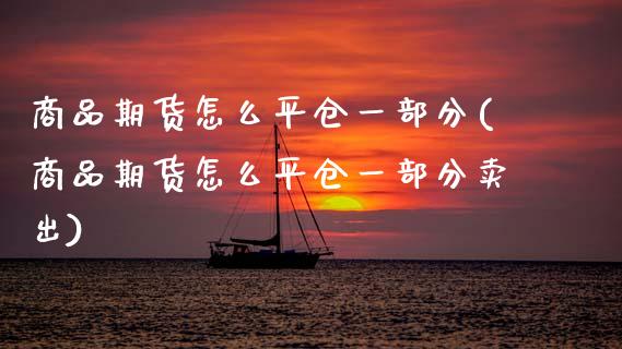 商品期货怎么平仓一部分(商品期货怎么平仓一部分卖出)_期货行情_第1张_珍投期货网 商品期货怎么平仓一部分(商品期货怎么平仓一部分卖出)_https://www.zztgc.com_期货行情_第1张