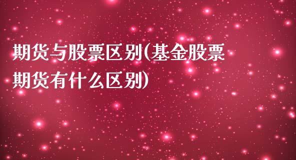 期货与股票区别(基金股票期货有什么区别)_https://www.zztgc.com_期货行情_第1张