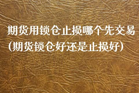 期货用锁仓止损哪个先交易(期货锁仓好还是止损好)_原油期货_第1张_珍投期货网 期货用锁仓止损哪个先交易(期货锁仓好还是止损好)_https://www.zztgc.com_原油期货_第1张