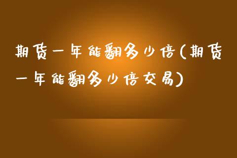 期货一年能翻多少倍(期货一年能翻多少倍交易)_https://www.zztgc.com_期货行情_第1张