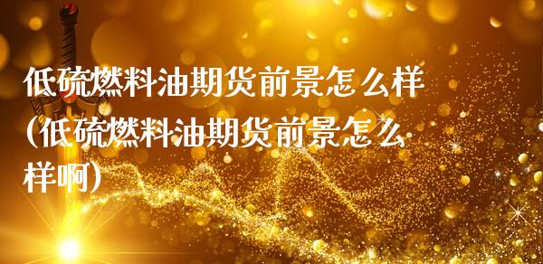低硫燃料油期货前景怎么样(低硫燃料油期货前景怎么样啊)_https://www.zztgc.com_期货入门_第1张