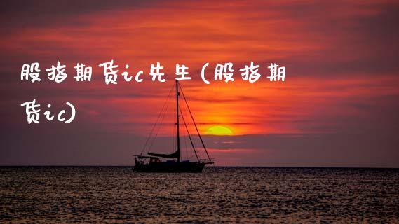 股指期货ic先生(股指期货ic)_https://www.zztgc.com_期货行情_第1张