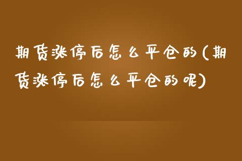 期货涨停后怎么平仓的(期货涨停后怎么平仓的呢)_https://www.zztgc.com_期货直播_第1张