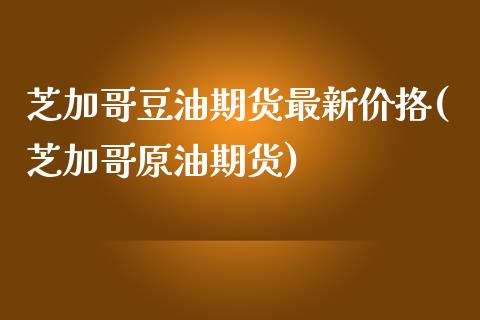 芝加哥豆油期货最新价挌(芝加哥原油期货)_https://www.zztgc.com_期货直播_第1张