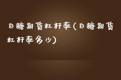 白糖期货杠杆率(白糖期货杠杆率多少)_https://www.zztgc.com_期货直播_第1张