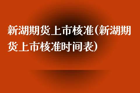新湖期货上市核准(新湖期货上市核准时间表)_https://www.zztgc.com_期货行情_第1张