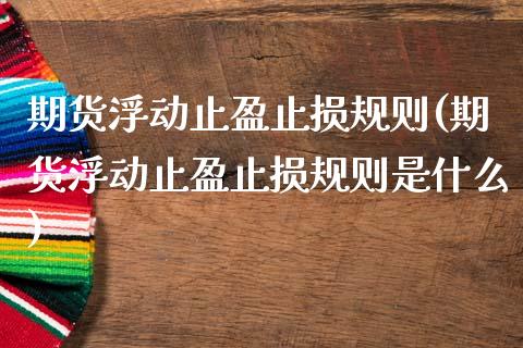 期货浮动止盈止损规则(期货浮动止盈止损规则是什么)_https://www.zztgc.com_期货入门_第1张