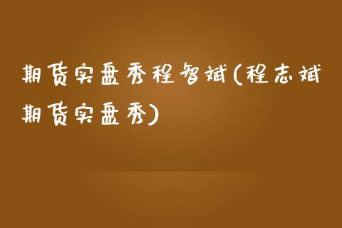 期货实盘秀程智斌(程志斌期货实盘秀)_https://www.zztgc.com_黄金期货_第1张