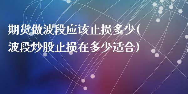 期货做波段应该止损多少(波段炒股止损在多少适合)_https://www.zztgc.com_期货直播_第1张