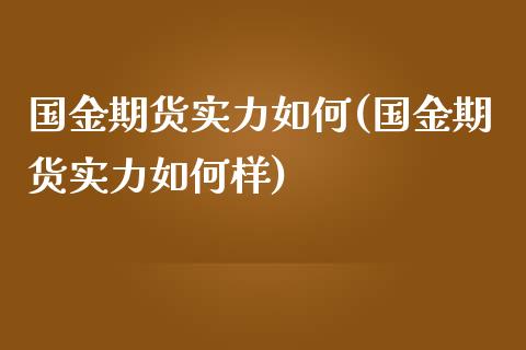 国金期货实力如何(国金期货实力如何样)_https://www.zztgc.com_期货直播_第1张