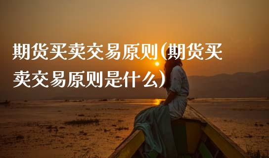 期货买卖交易原则(期货买卖交易原则是什么)_https://www.zztgc.com_期货行情_第1张