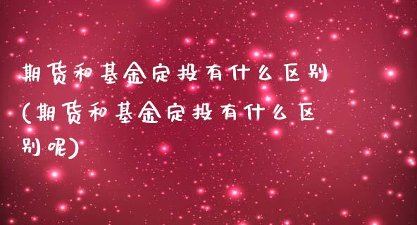 期货和基金定投有什么区别(期货和基金定投有什么区别呢)_https://www.zztgc.com_原油期货_第1张
