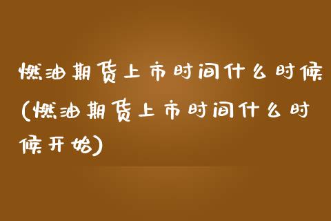 燃油期货上市时间什么时候(燃油期货上市时间什么时候开始)_https://www.zztgc.com_期货直播_第1张