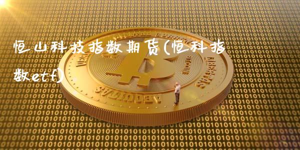 恒山科技指数期货(恒科指数etf)_https://www.zztgc.com_期货入门_第1张