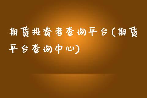 期货投资者查询平台(期货平台查询中心)_https://www.zztgc.com_期货开户_第1张
