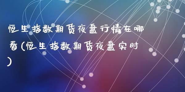 恒生指数期货夜盘行情在哪看(恒生指数期货夜盘实时)_https://www.zztgc.com_期货直播_第1张