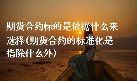 期货合约标的是依据什么来选择(期货合约的标准化是指除什么外)_https://www.zztgc.com_期货行情_第1张